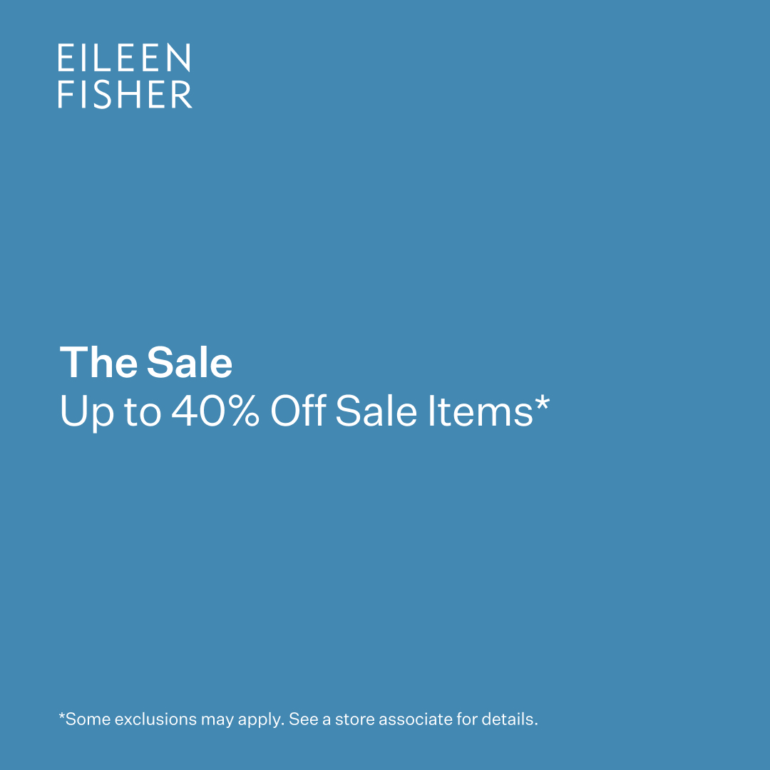 Visit the EILEEN FISHER store for our sale event. February 13-18. Some exclusions may apply. See a store associate for details.